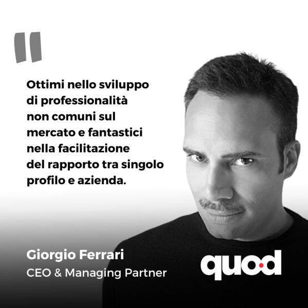 Ottimi nello sviluppo di professionalità non comuni sul mercato e fantastici nella facilitazione del rapporto tra singolo profilo e azienda. Frase di Giorgio Ferrari, CEO e Managing Partner di Quod.