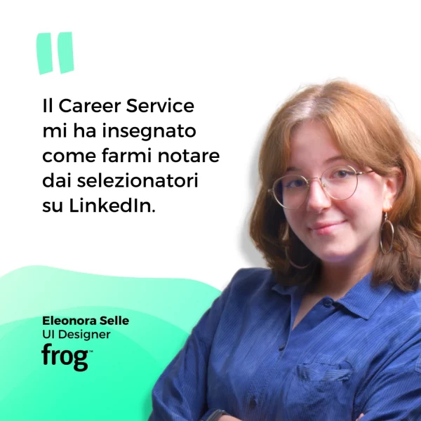 Il Career Service mi ha insegnato come farmi notare dai selezionatori su LinkedIn. Frase di Eleonora Selle, UI Designer in Frog.